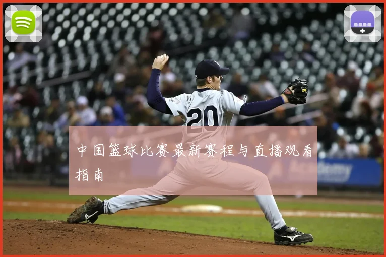 中国篮球比赛最新赛程与直播观看指南