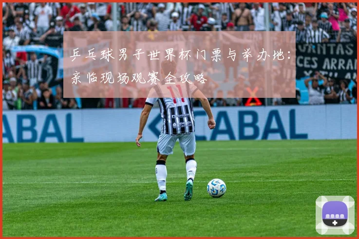 乒乓球男子世界杯门票与举办地:亲临现场观赛全攻略