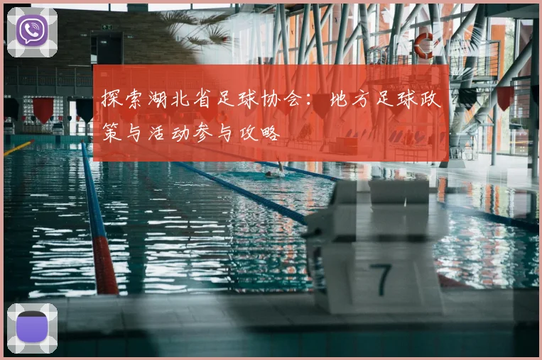 探索湖北省足球协会:地方足球政策与活动参与攻略