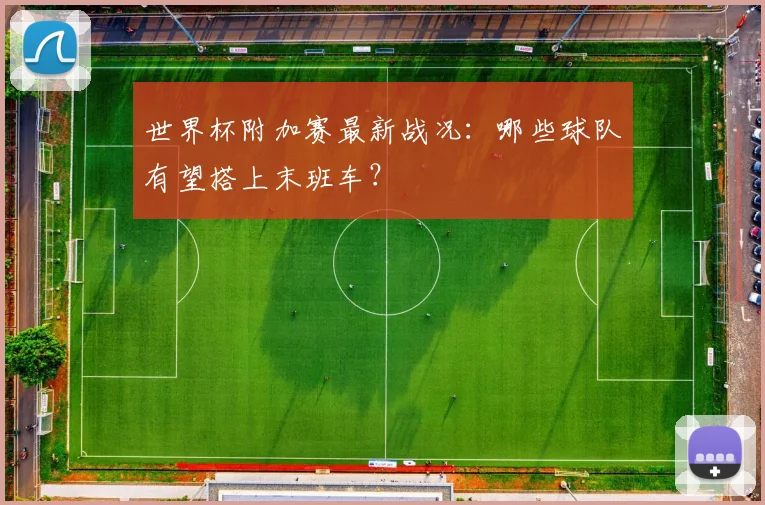 世界杯附加赛最新战况：哪些球队有望搭上末班车？