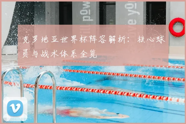 克罗地亚世界杯阵容解析:核心球员与战术体系全览